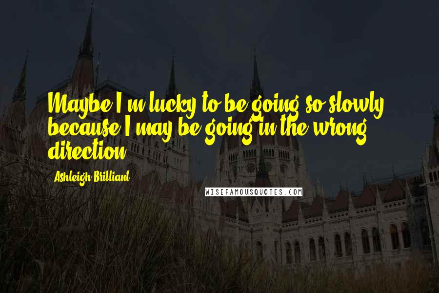 Ashleigh Brilliant Quotes: Maybe I'm lucky to be going so slowly, because I may be going in the wrong direction