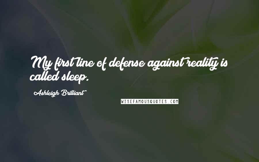 Ashleigh Brilliant Quotes: My first line of defense against reality is called sleep.