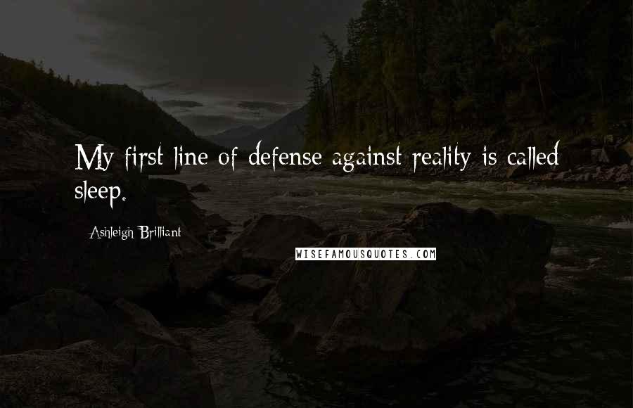 Ashleigh Brilliant Quotes: My first line of defense against reality is called sleep.