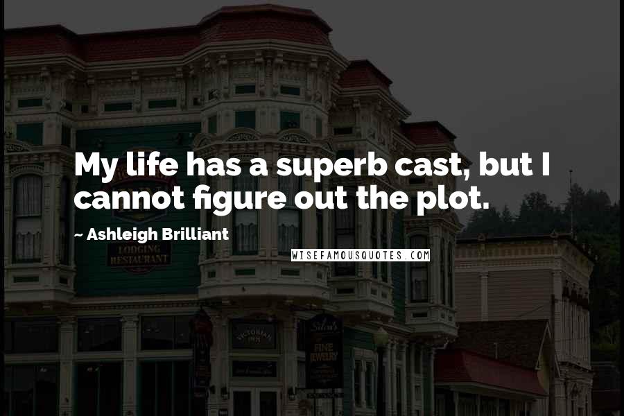 Ashleigh Brilliant Quotes: My life has a superb cast, but I cannot figure out the plot.