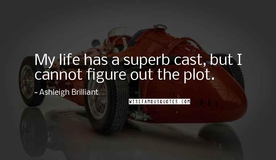 Ashleigh Brilliant Quotes: My life has a superb cast, but I cannot figure out the plot.