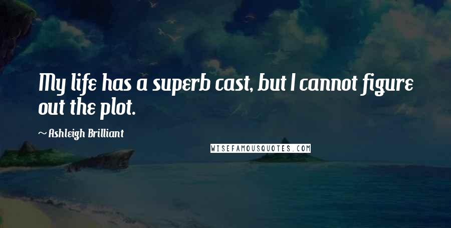 Ashleigh Brilliant Quotes: My life has a superb cast, but I cannot figure out the plot.