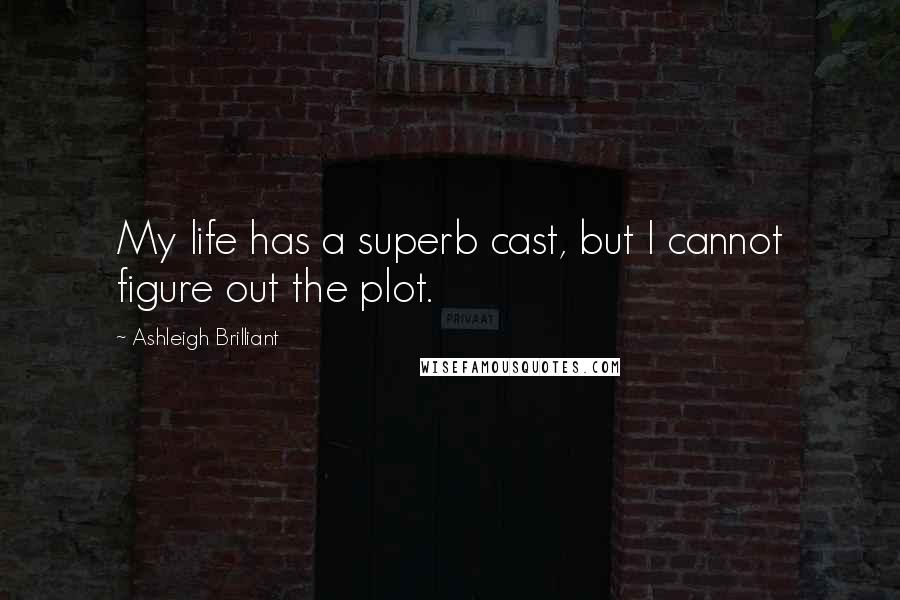 Ashleigh Brilliant Quotes: My life has a superb cast, but I cannot figure out the plot.