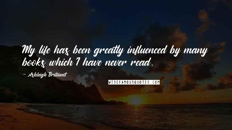 Ashleigh Brilliant Quotes: My life has been greatly influenced by many books which I have never read.