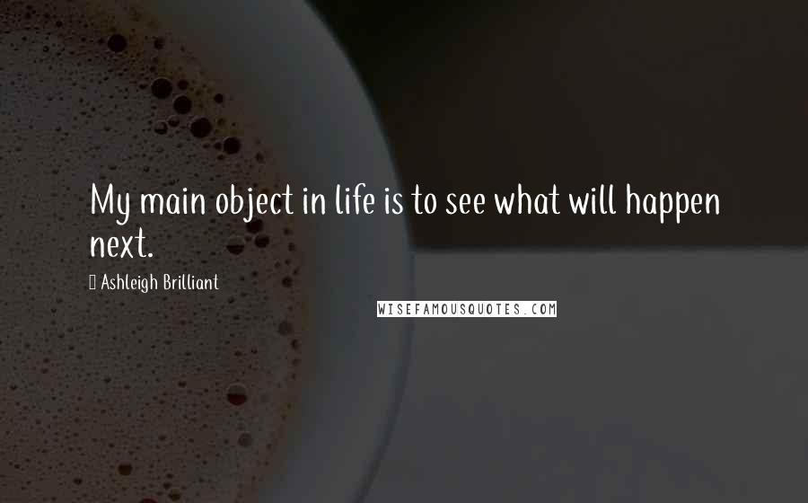 Ashleigh Brilliant Quotes: My main object in life is to see what will happen next.