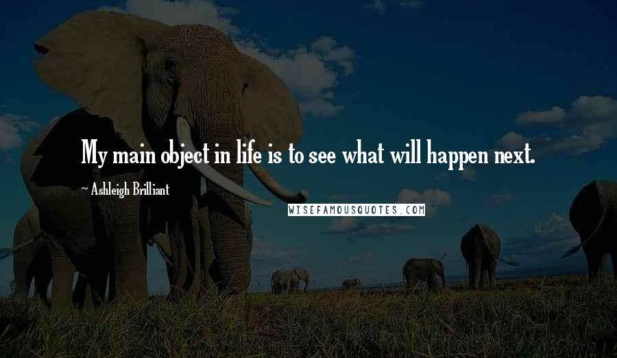 Ashleigh Brilliant Quotes: My main object in life is to see what will happen next.