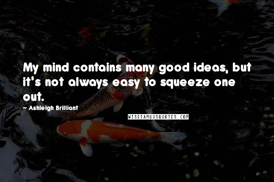 Ashleigh Brilliant Quotes: My mind contains many good ideas, but it's not always easy to squeeze one out.