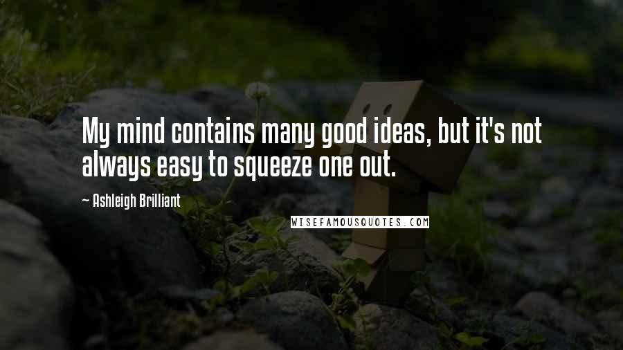 Ashleigh Brilliant Quotes: My mind contains many good ideas, but it's not always easy to squeeze one out.