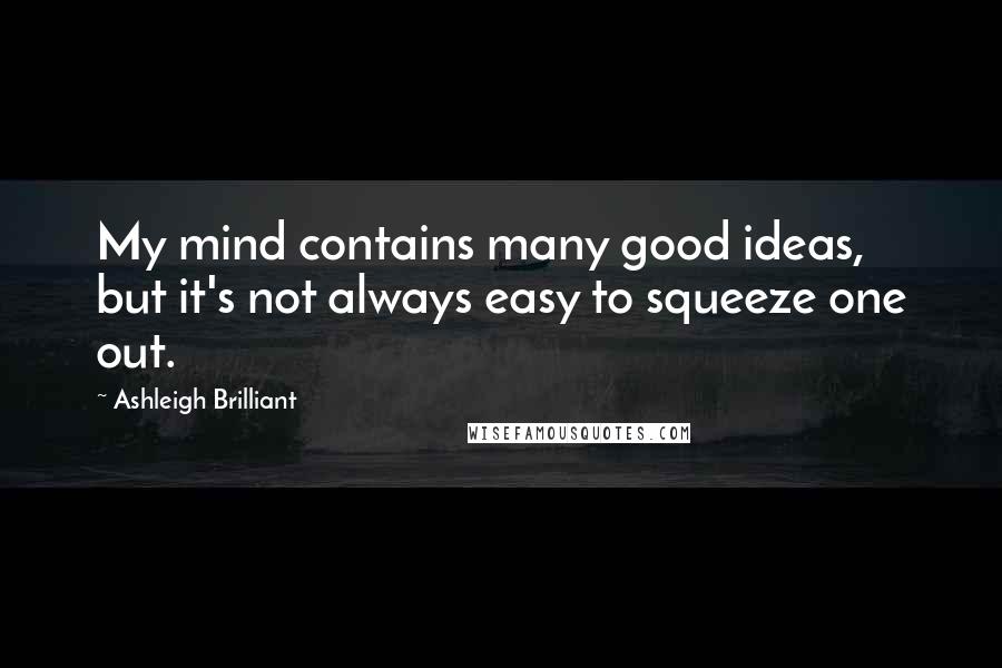 Ashleigh Brilliant Quotes: My mind contains many good ideas, but it's not always easy to squeeze one out.