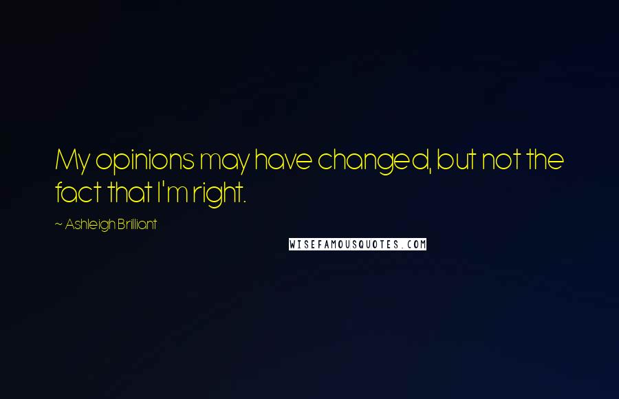 Ashleigh Brilliant Quotes: My opinions may have changed, but not the fact that I'm right.