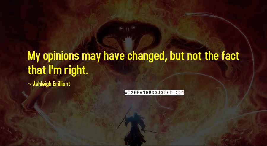 Ashleigh Brilliant Quotes: My opinions may have changed, but not the fact that I'm right.