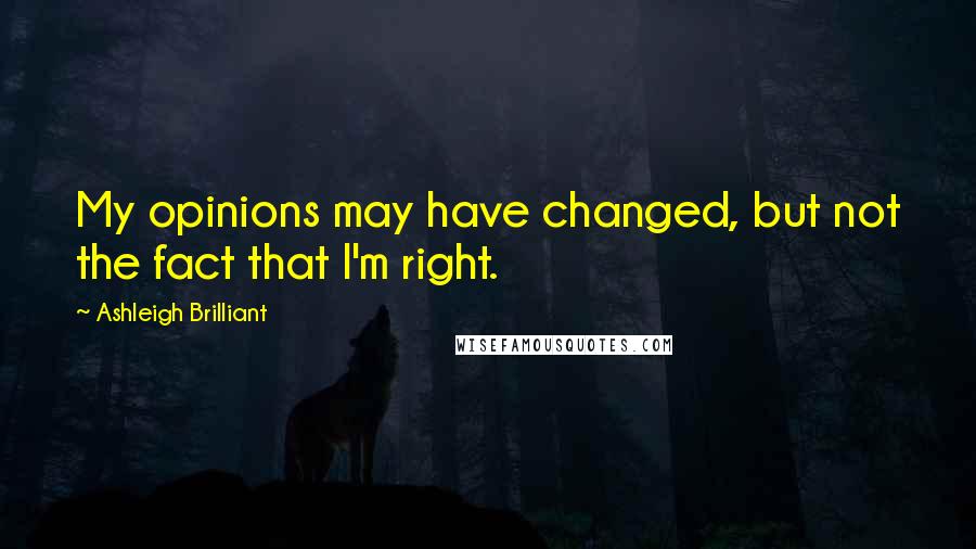 Ashleigh Brilliant Quotes: My opinions may have changed, but not the fact that I'm right.