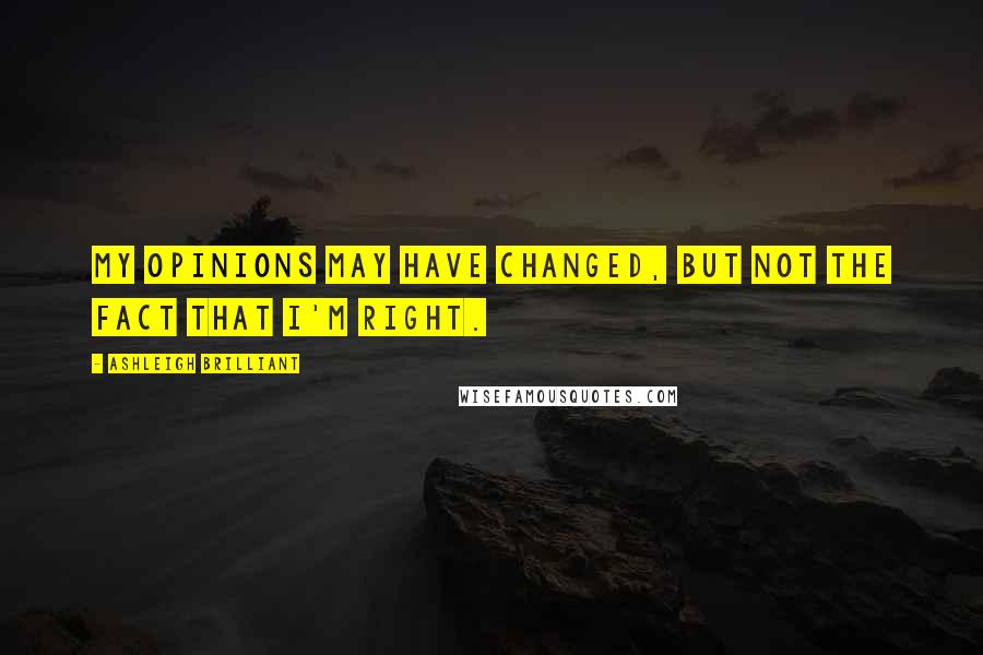 Ashleigh Brilliant Quotes: My opinions may have changed, but not the fact that I'm right.