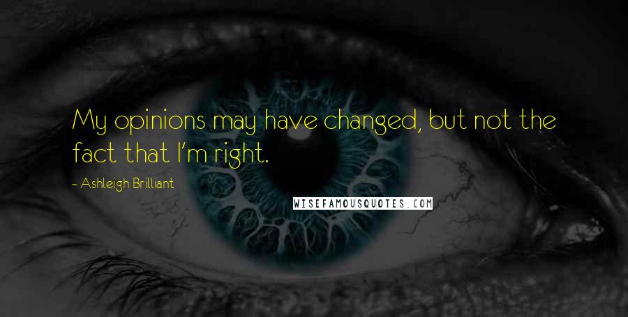 Ashleigh Brilliant Quotes: My opinions may have changed, but not the fact that I'm right.