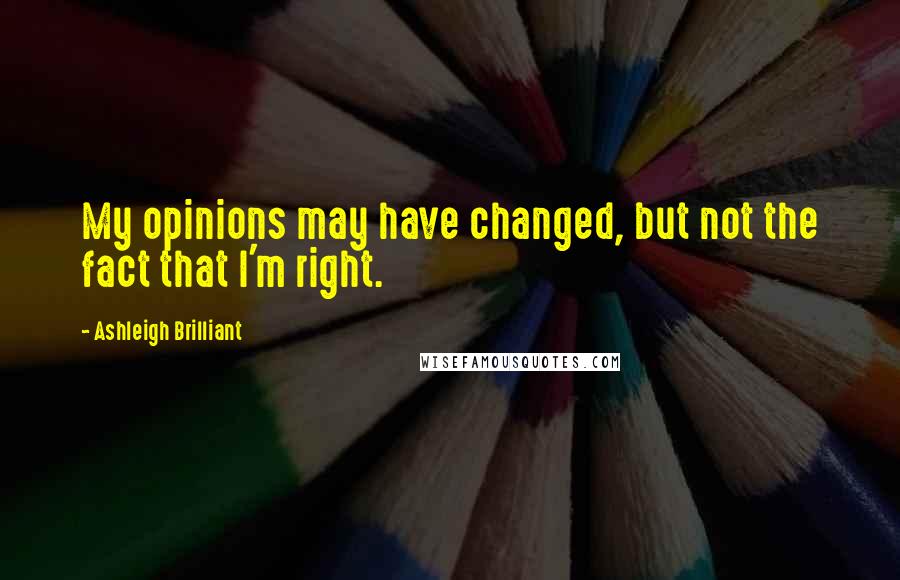 Ashleigh Brilliant Quotes: My opinions may have changed, but not the fact that I'm right.