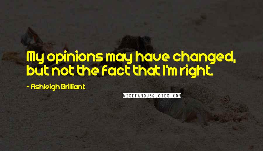 Ashleigh Brilliant Quotes: My opinions may have changed, but not the fact that I'm right.