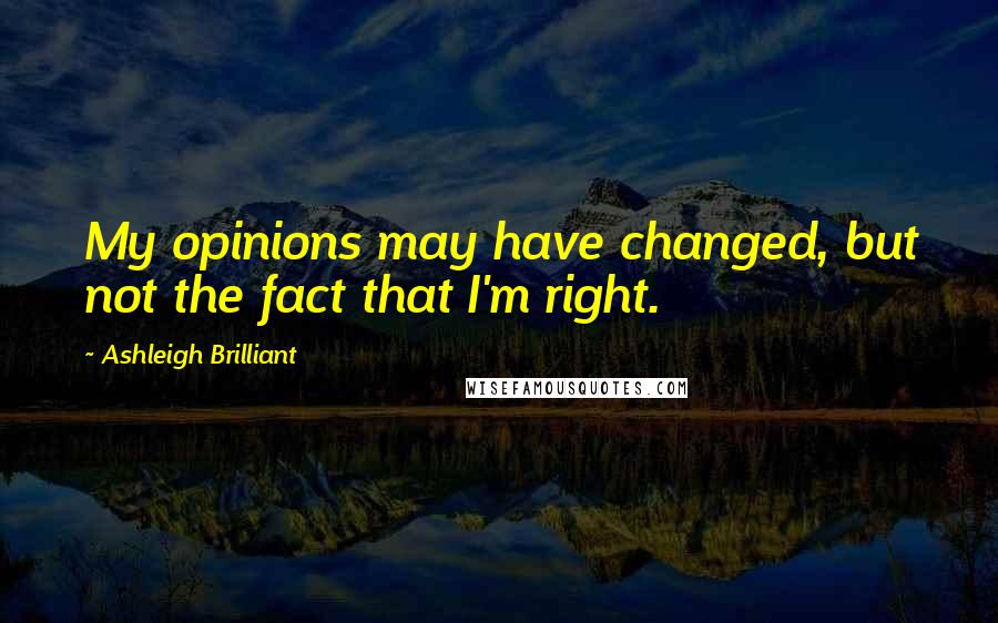 Ashleigh Brilliant Quotes: My opinions may have changed, but not the fact that I'm right.