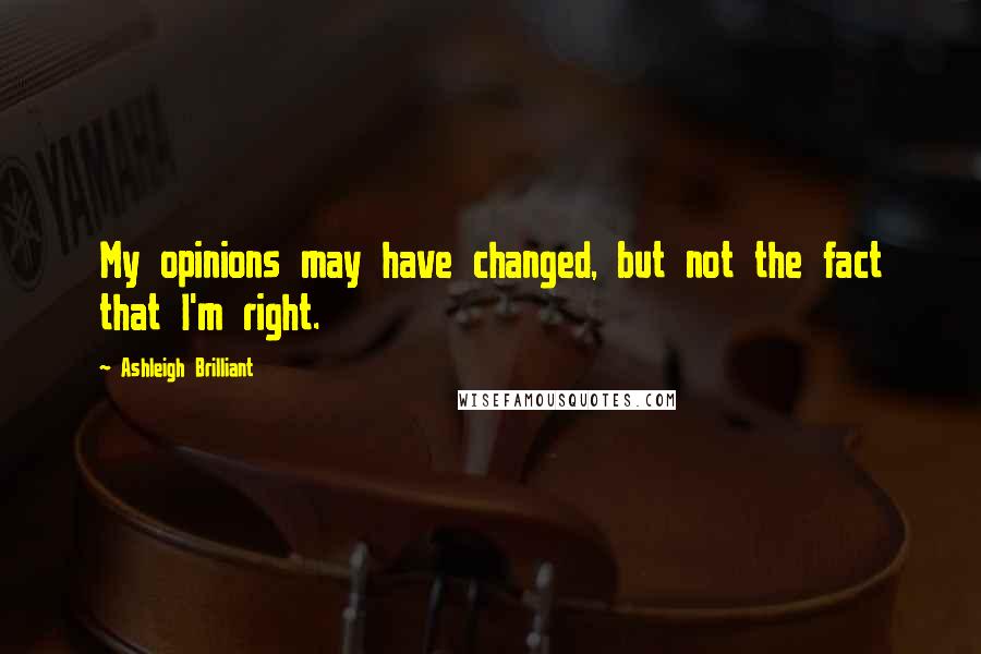 Ashleigh Brilliant Quotes: My opinions may have changed, but not the fact that I'm right.
