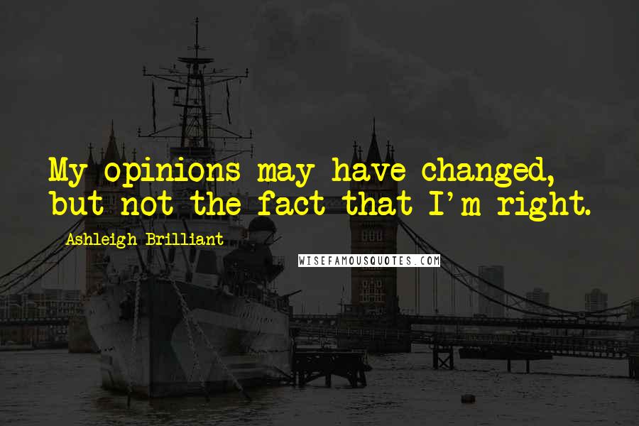 Ashleigh Brilliant Quotes: My opinions may have changed, but not the fact that I'm right.