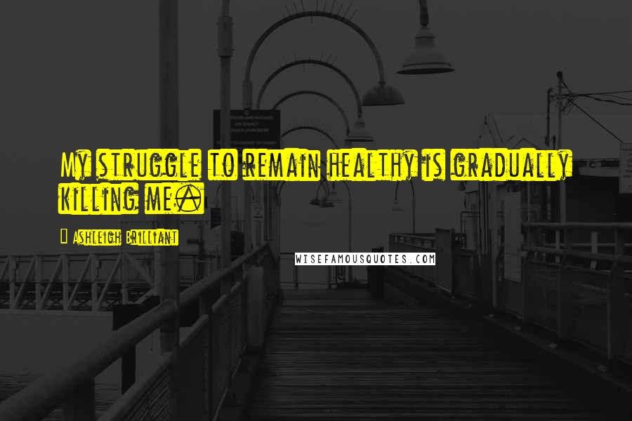 Ashleigh Brilliant Quotes: My struggle to remain healthy is gradually killing me.