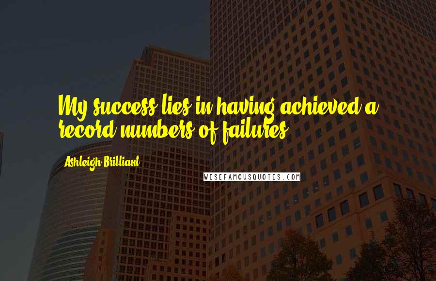 Ashleigh Brilliant Quotes: My success lies in having achieved a record numbers of failures.