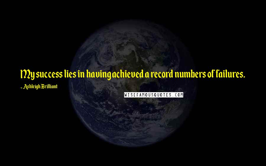 Ashleigh Brilliant Quotes: My success lies in having achieved a record numbers of failures.