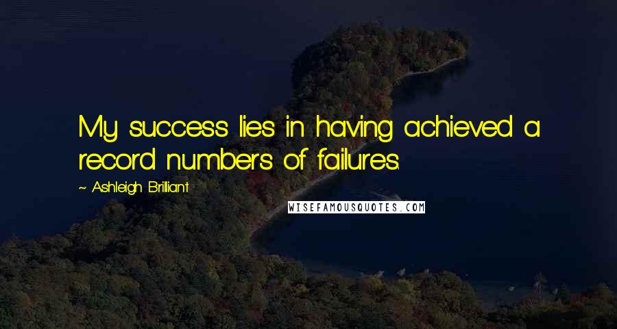 Ashleigh Brilliant Quotes: My success lies in having achieved a record numbers of failures.