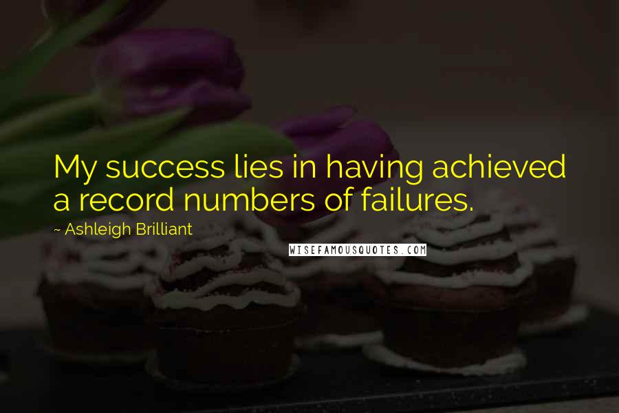 Ashleigh Brilliant Quotes: My success lies in having achieved a record numbers of failures.