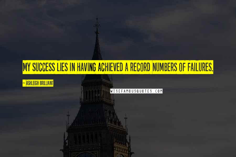 Ashleigh Brilliant Quotes: My success lies in having achieved a record numbers of failures.