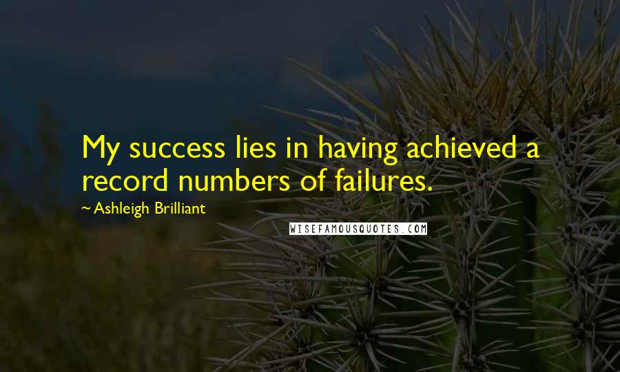 Ashleigh Brilliant Quotes: My success lies in having achieved a record numbers of failures.