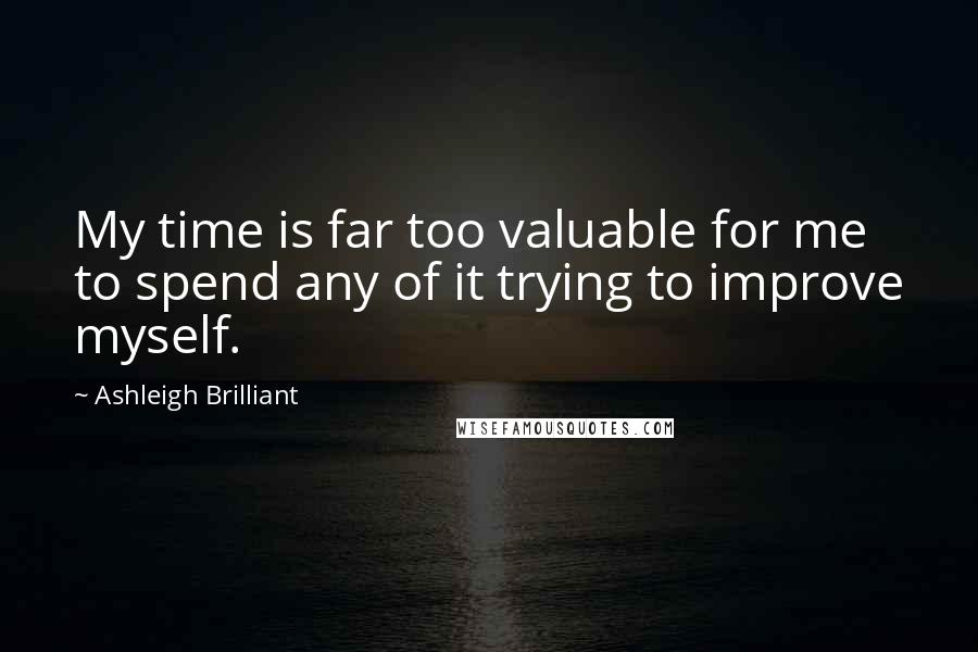 Ashleigh Brilliant Quotes: My time is far too valuable for me to spend any of it trying to improve myself.
