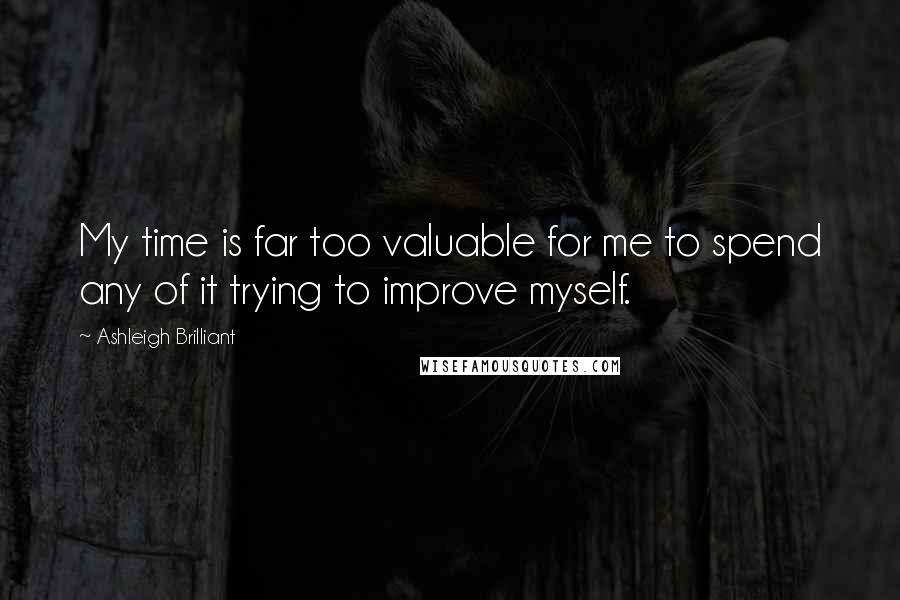 Ashleigh Brilliant Quotes: My time is far too valuable for me to spend any of it trying to improve myself.