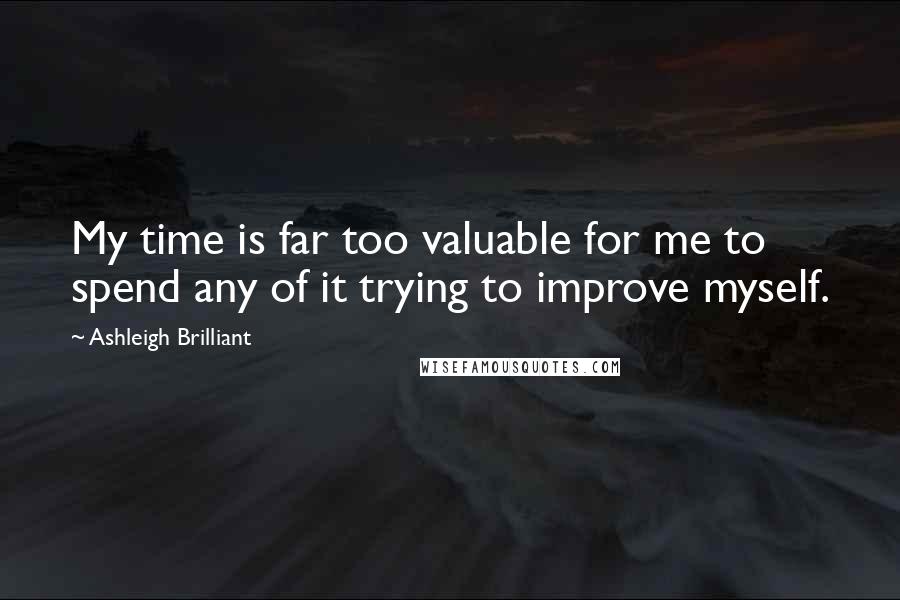 Ashleigh Brilliant Quotes: My time is far too valuable for me to spend any of it trying to improve myself.