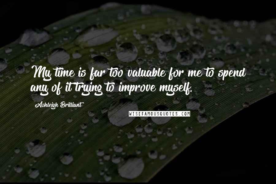 Ashleigh Brilliant Quotes: My time is far too valuable for me to spend any of it trying to improve myself.