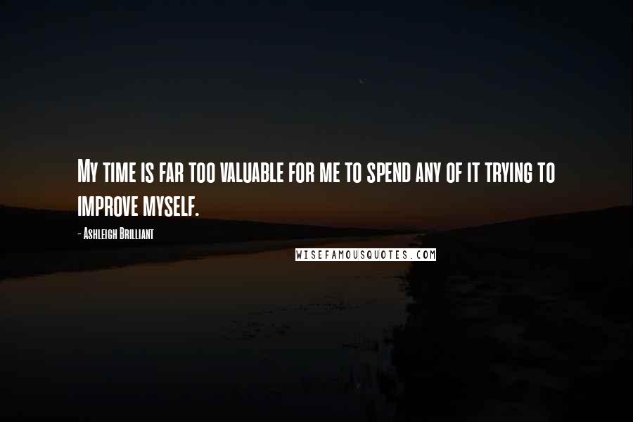 Ashleigh Brilliant Quotes: My time is far too valuable for me to spend any of it trying to improve myself.