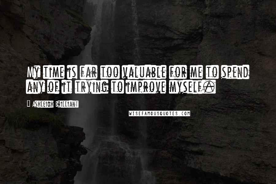 Ashleigh Brilliant Quotes: My time is far too valuable for me to spend any of it trying to improve myself.