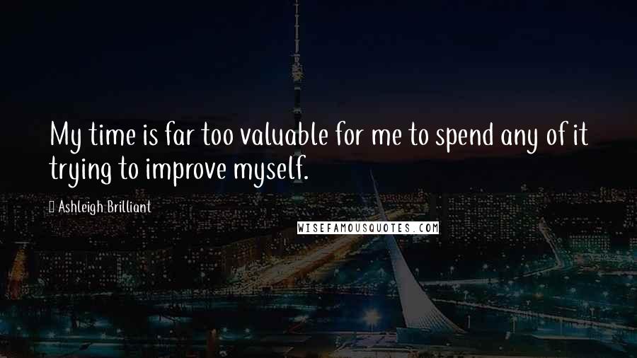 Ashleigh Brilliant Quotes: My time is far too valuable for me to spend any of it trying to improve myself.