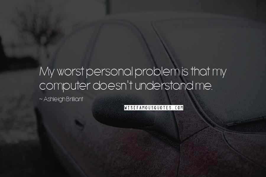 Ashleigh Brilliant Quotes: My worst personal problem is that my computer doesn't understand me.