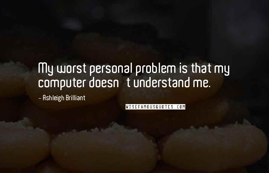 Ashleigh Brilliant Quotes: My worst personal problem is that my computer doesn't understand me.