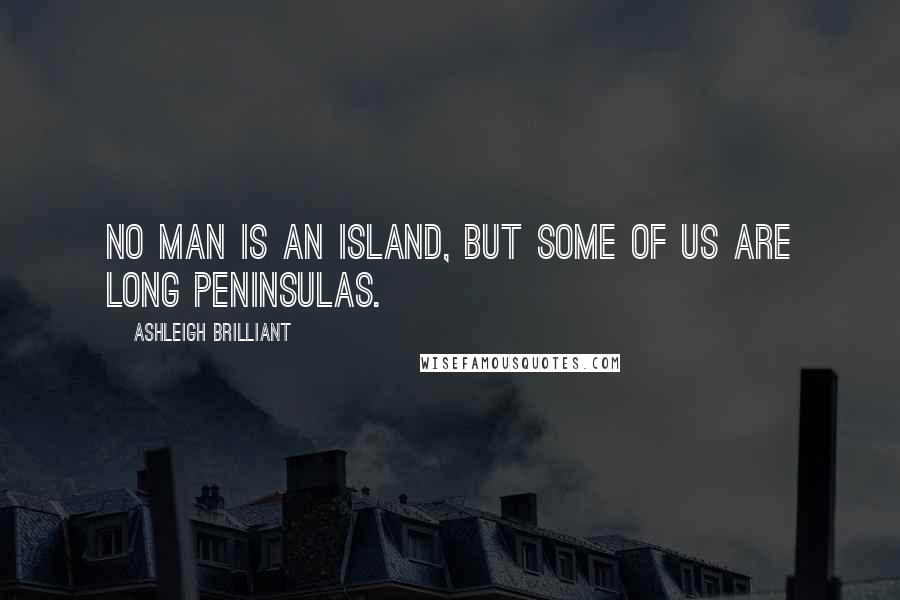 Ashleigh Brilliant Quotes: No man is an island, but some of us are long peninsulas.