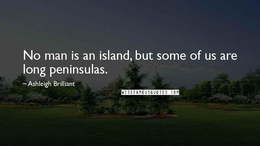 Ashleigh Brilliant Quotes: No man is an island, but some of us are long peninsulas.