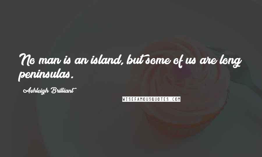 Ashleigh Brilliant Quotes: No man is an island, but some of us are long peninsulas.