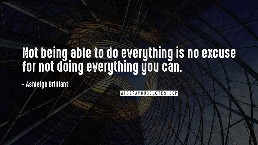 Ashleigh Brilliant Quotes: Not being able to do everything is no excuse for not doing everything you can.