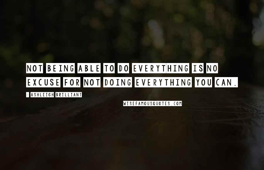 Ashleigh Brilliant Quotes: Not being able to do everything is no excuse for not doing everything you can.