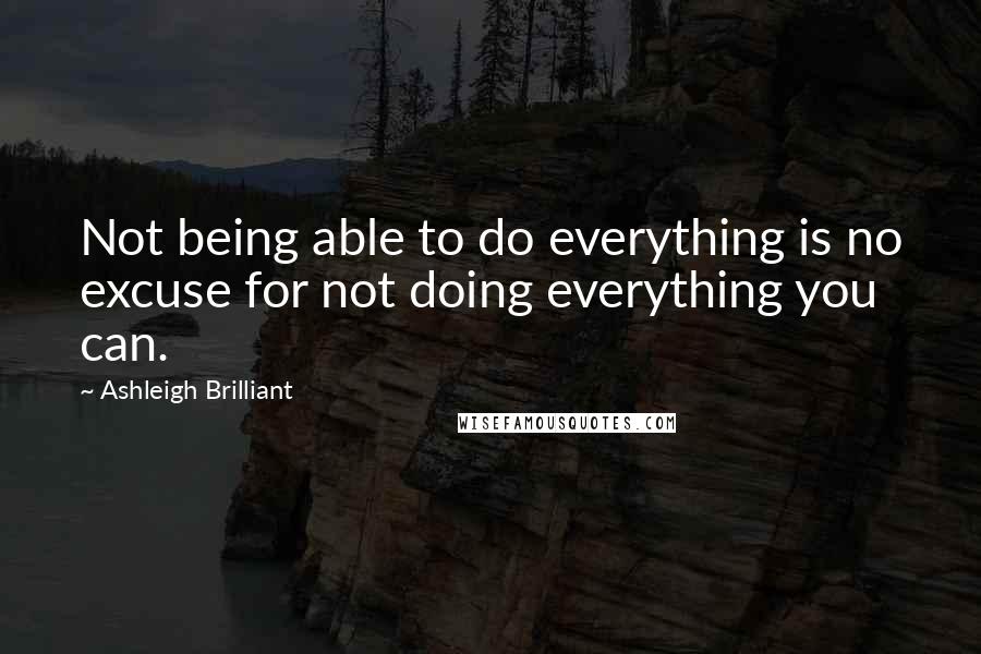 Ashleigh Brilliant Quotes: Not being able to do everything is no excuse for not doing everything you can.