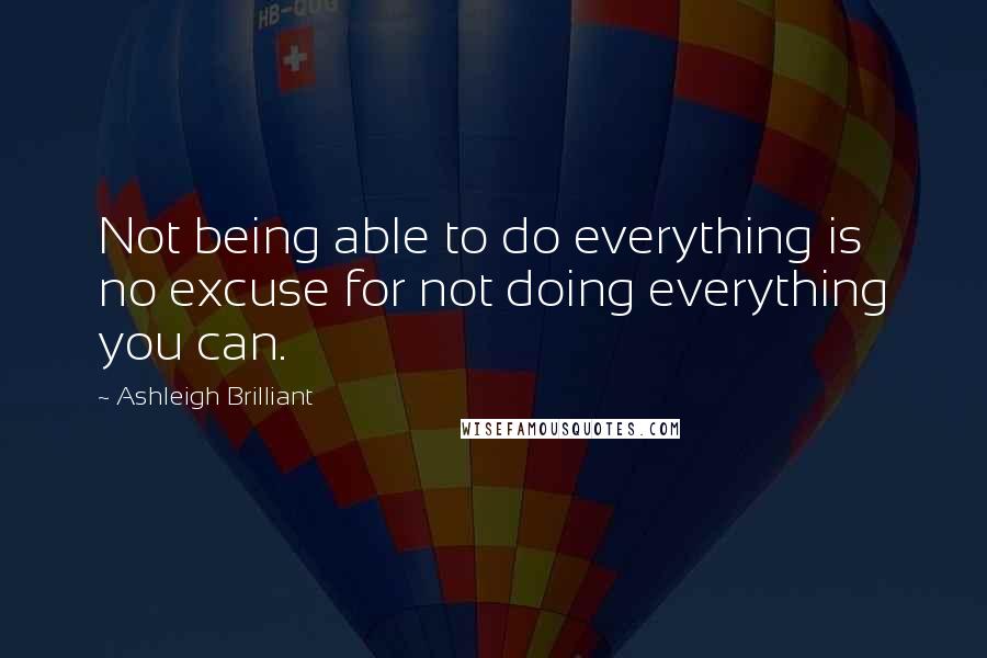 Ashleigh Brilliant Quotes: Not being able to do everything is no excuse for not doing everything you can.