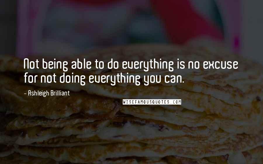 Ashleigh Brilliant Quotes: Not being able to do everything is no excuse for not doing everything you can.