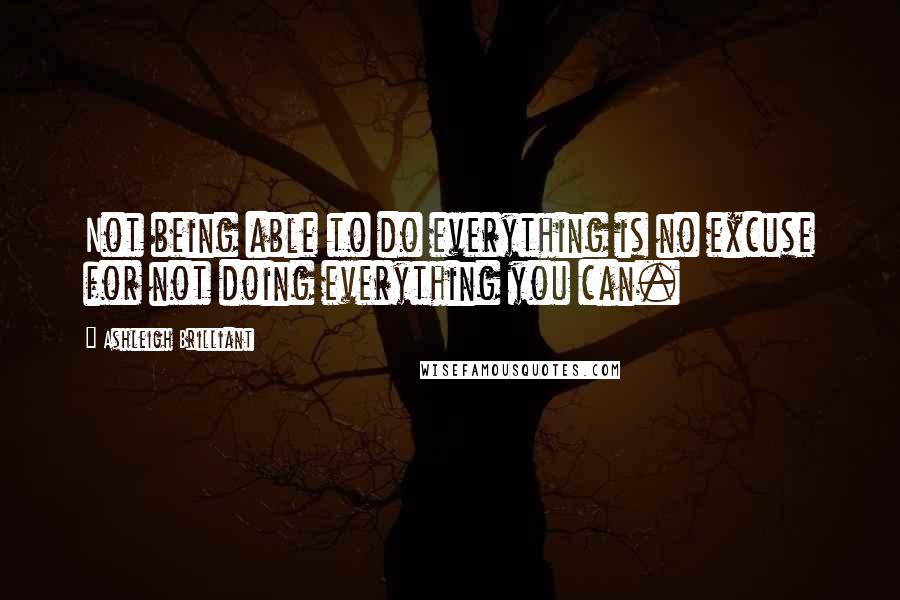 Ashleigh Brilliant Quotes: Not being able to do everything is no excuse for not doing everything you can.