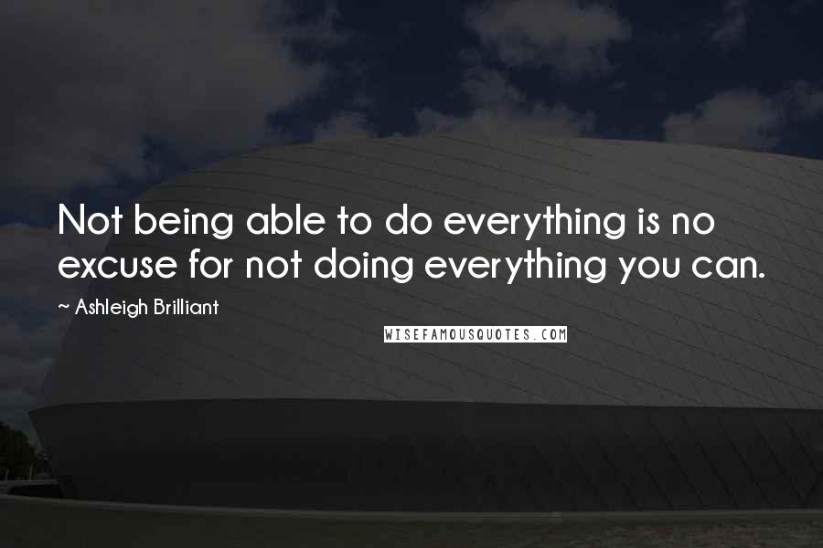 Ashleigh Brilliant Quotes: Not being able to do everything is no excuse for not doing everything you can.