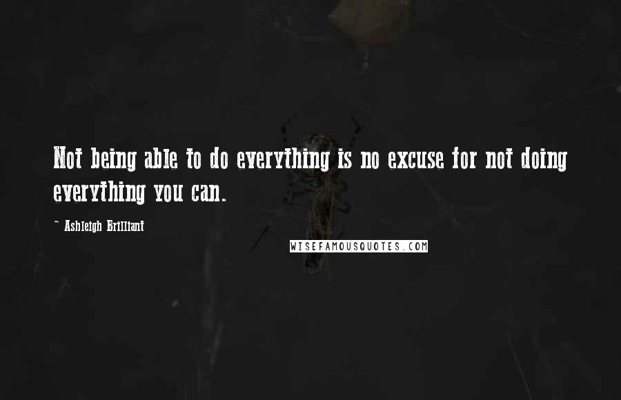 Ashleigh Brilliant Quotes: Not being able to do everything is no excuse for not doing everything you can.